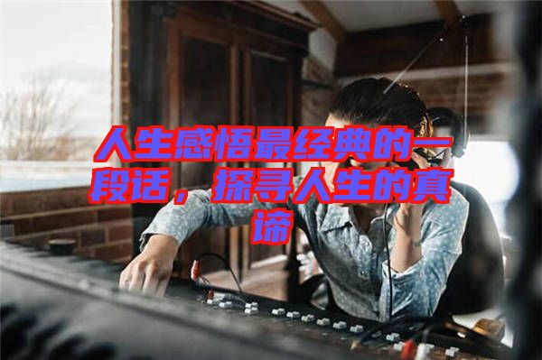 人生感悟最經(jīng)典的一段話，探尋人生的真諦