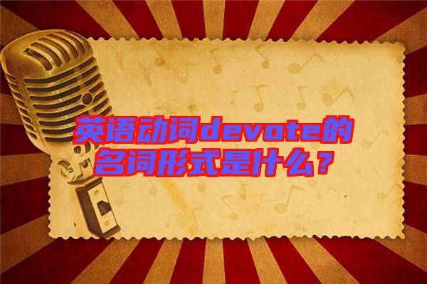 英語(yǔ)動(dòng)詞devote的名詞形式是什么？