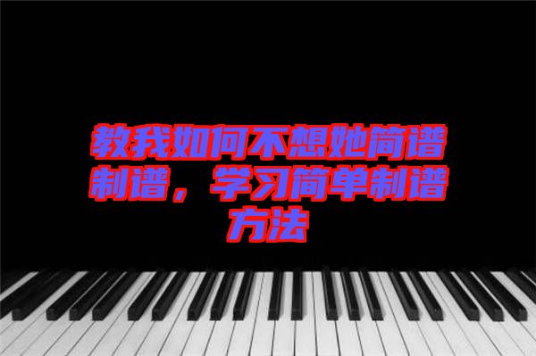 教我如何不想她簡譜制譜，學(xué)習(xí)簡單制譜方法
