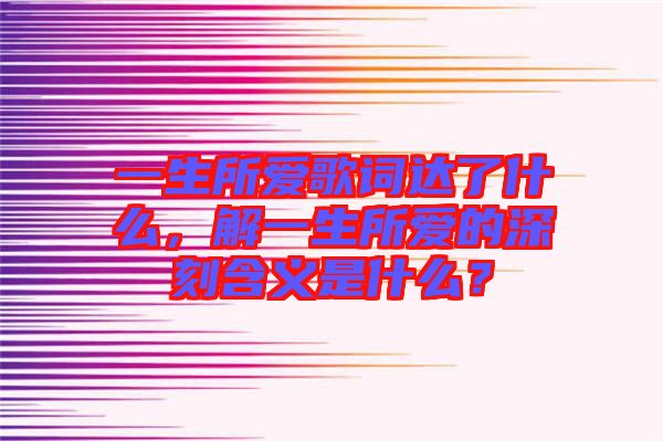 一生所愛歌詞達了什么，解一生所愛的深刻含義是什么？