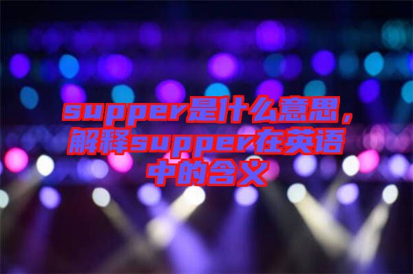 supper是什么意思，解釋supper在英語中的含義