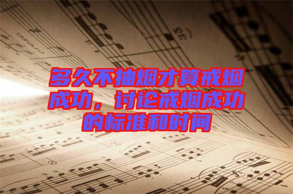 多久不抽煙才算戒煙成功，討論戒煙成功的標(biāo)準(zhǔn)和時(shí)間