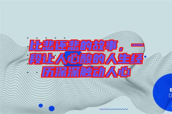 比悲還悲的故事，一段讓人心酸的人生經(jīng)歷深深觸動人心