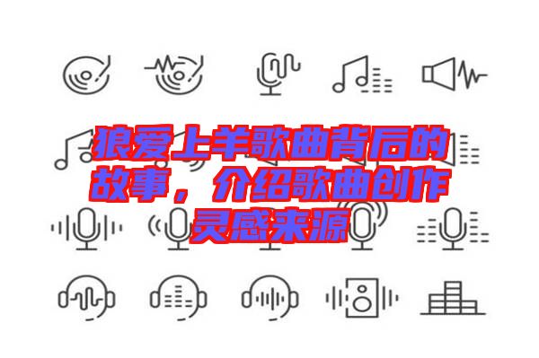 狼愛上羊歌曲背后的故事，介紹歌曲創(chuàng)作靈感來源