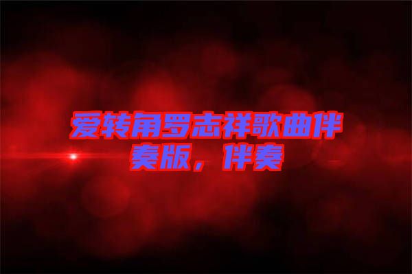 愛轉(zhuǎn)角羅志祥歌曲伴奏版，伴奏