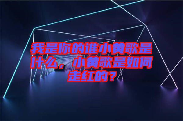 我是你的誰小黃歌是什么，小黃歌是如何走紅的？