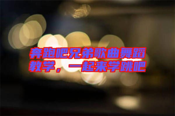 奔跑吧兄弟歌曲舞蹈教學(xué)，一起來學(xué)跳吧