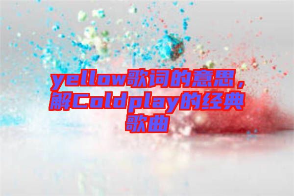 yellow歌詞的意思，解Coldplay的經(jīng)典歌曲