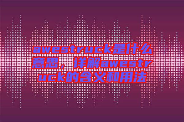 awestruck是什么意思，詳解awestruck的含義和用法