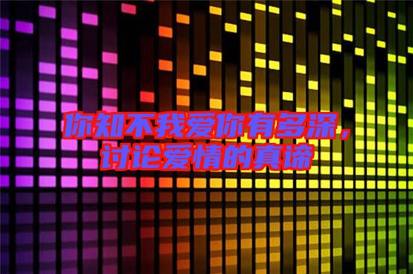 你知不我愛你有多深，討論愛情的真諦