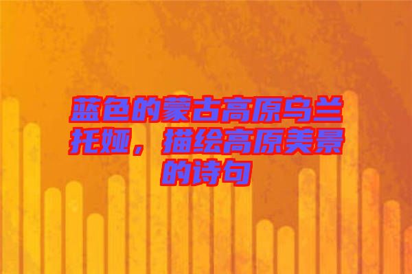 藍(lán)色的蒙古高原烏蘭托婭，描繪高原美景的詩句