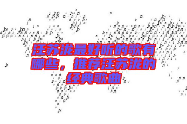 汪蘇瀧最好聽的歌有哪些，推薦汪蘇瀧的經(jīng)典歌曲