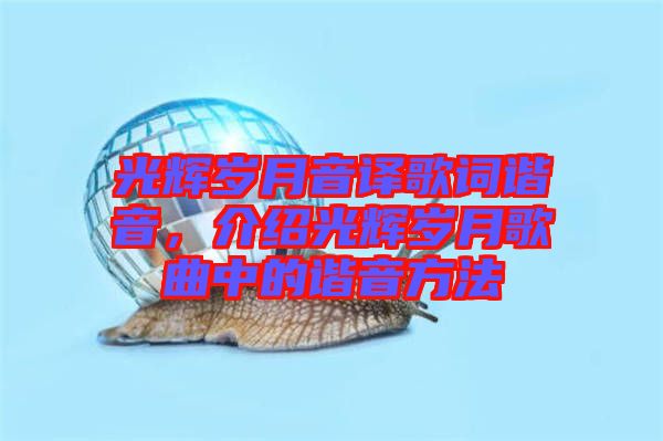 光輝歲月音譯歌詞諧音，介紹光輝歲月歌曲中的諧音方法