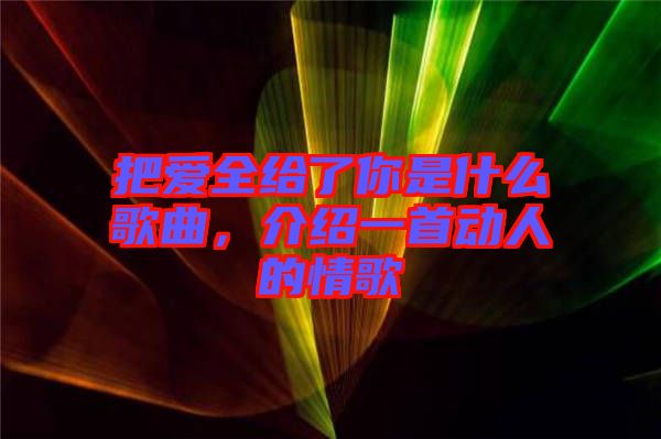 把愛全給了你是什么歌曲，介紹一首動人的情歌