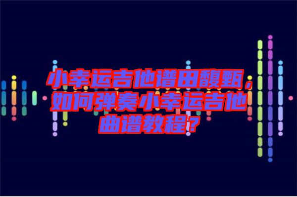 小幸運(yùn)吉他譜田馥甄，如何彈奏小幸運(yùn)吉他曲譜教程？