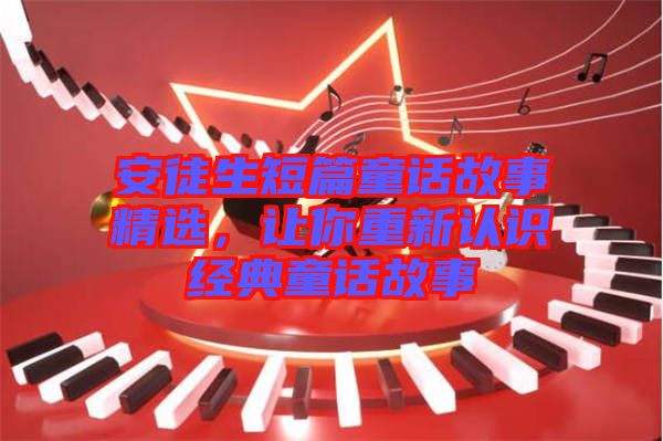 安徒生短篇童話故事精選，讓你重新認(rèn)識經(jīng)典童話故事