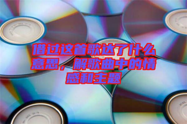 借過這首歌達(dá)了什么意思，解歌曲中的情感和主題