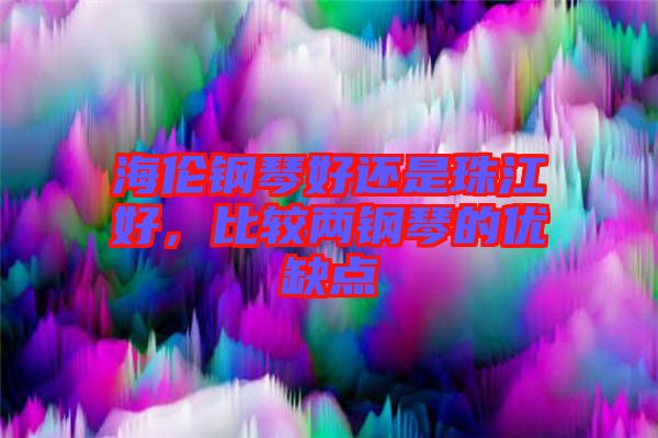 海倫鋼琴好還是珠江好，比較兩鋼琴的優(yōu)缺點(diǎn)
