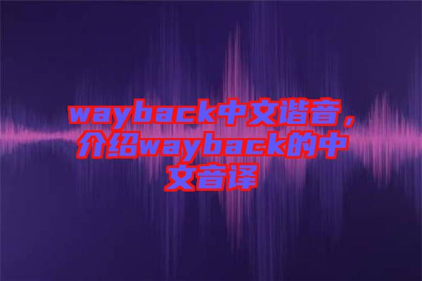 wayback中文諧音，介紹wayback的中文音譯