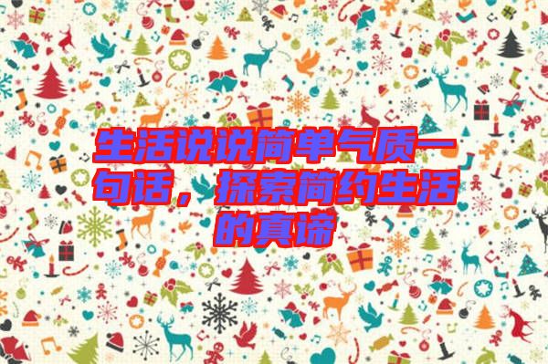 生活說說簡單氣質一句話，探索簡約生活的真諦