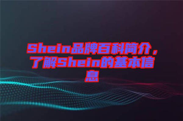 Shein品牌百科簡(jiǎn)介，了解Shein的基本信息