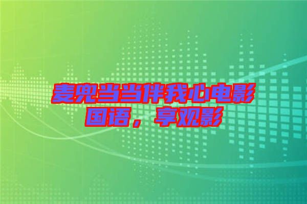 麥兜當(dāng)當(dāng)伴我心電影國(guó)語(yǔ)，享觀影