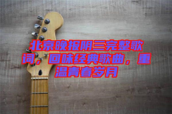 北京晚報(bào)陰三完整歌詞，回味經(jīng)典歌曲，重溫青春歲月