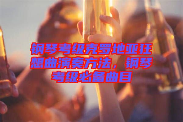 鋼琴考級(jí)克羅地亞狂想曲演奏方法，鋼琴考級(jí)必備曲目