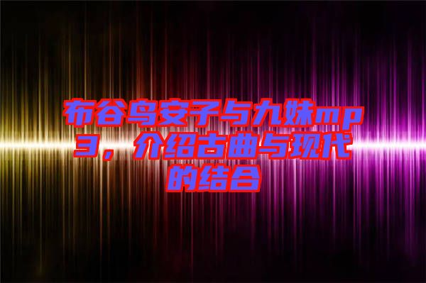 布谷鳥安子與九妹mp3，介紹古曲與現(xiàn)代的結(jié)合