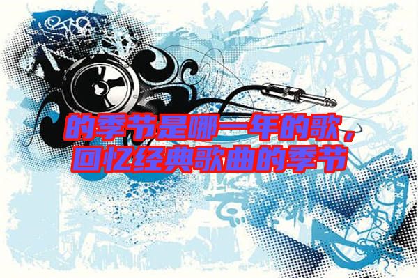 的季節(jié)是哪一年的歌，回憶經(jīng)典歌曲的季節(jié)