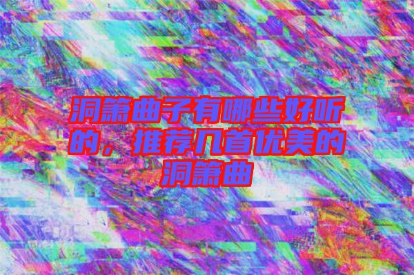 洞簫曲子有哪些好聽的，推薦幾首優(yōu)美的洞簫曲