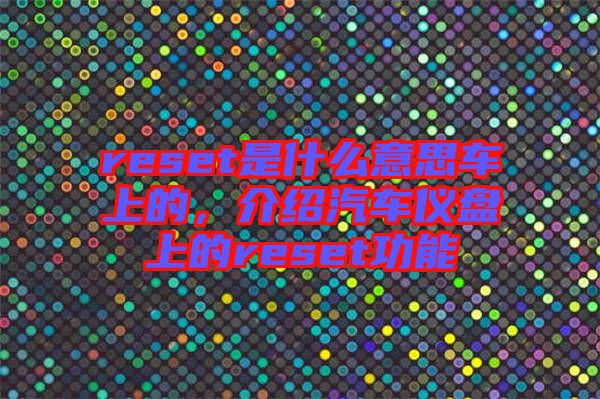 reset是什么意思車上的，介紹汽車儀盤上的reset功能