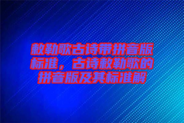 敕勒歌古詩帶拼音版標準，古詩敕勒歌的拼音版及其標準解