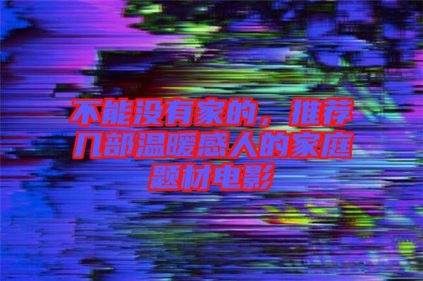 不能沒有家的，推薦幾部溫暖感人的家庭題材電影