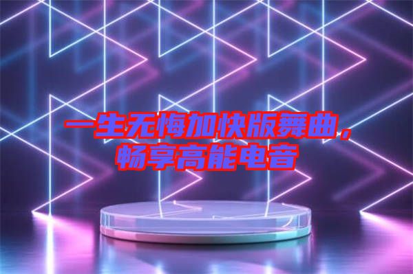 一生無(wú)悔加快版舞曲，暢享高能電音
