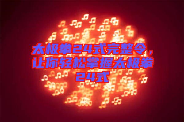 太極拳24式完整令，讓你輕松掌握太極拳24式