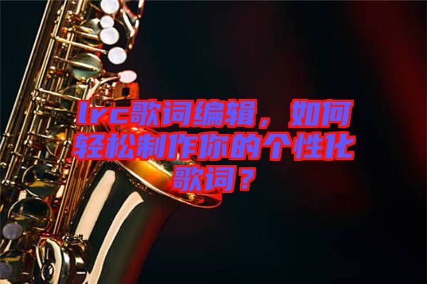 lrc歌詞編輯，如何輕松制作你的個(gè)性化歌詞？