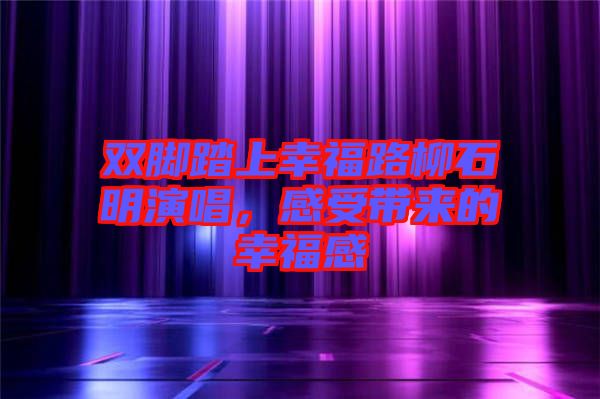雙腳踏上幸福路柳石明演唱，感受帶來(lái)的幸福感
