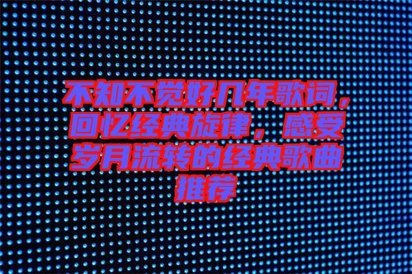 不知不覺好幾年歌詞，回憶經典旋律，感受歲月流轉的經典歌曲推薦