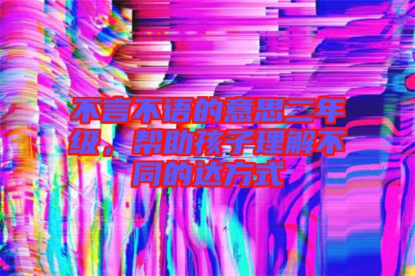 不言不語的意思二年級(jí)，幫助孩子理解不同的達(dá)方式
