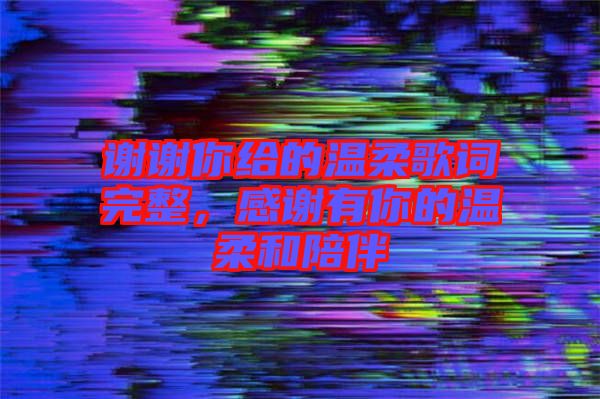 謝謝你給的溫柔歌詞完整，感謝有你的溫柔和陪伴