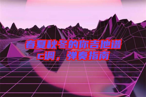春夏秋冬的你吉他譜c調(diào)，彈奏指南