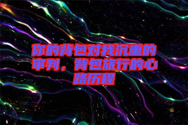 你的背包對我沉重的審判，背包旅行的心路歷程