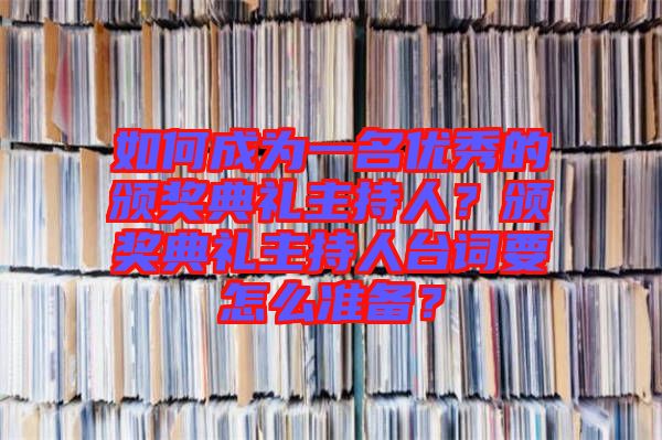 如何成為一名優(yōu)秀的頒獎典禮主持人？頒獎典禮主持人臺詞要怎么準備？