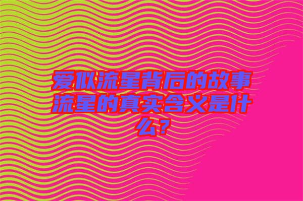 愛似流星背后的故事流星的真實(shí)含義是什么？