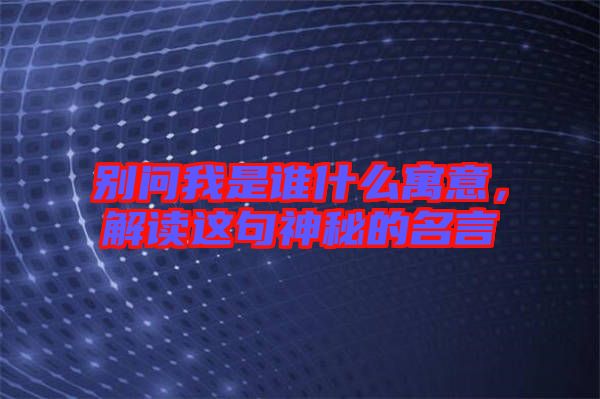 別問(wèn)我是誰(shuí)什么寓意，解讀這句神秘的名言