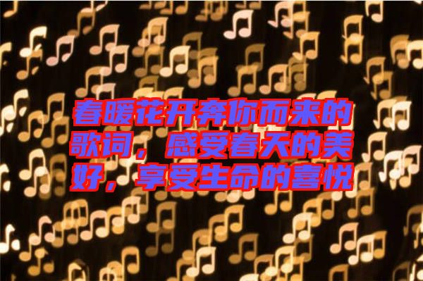 春暖花開奔你而來的歌詞，感受春天的美好，享受生命的喜悅