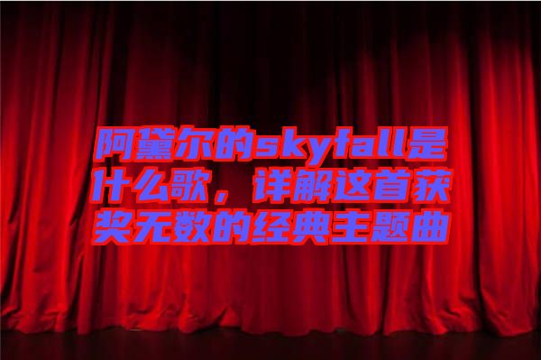 阿黛爾的skyfall是什么歌，詳解這首獲獎無數(shù)的經典主題曲