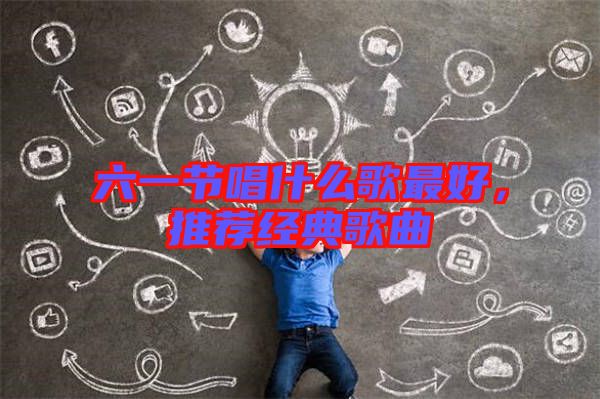 六一節(jié)唱什么歌最好，推薦經(jīng)典歌曲