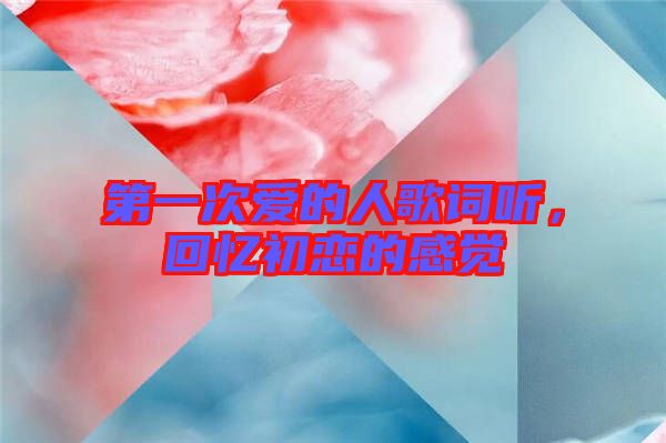 第一次愛的人歌詞聽，回憶初戀的感覺